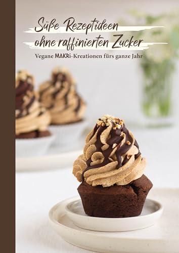 MAKRi Rezeptbuch - Süße Rezeptideen ohne raffinierten Zucker - Vegane MAKRi-Kreationen fürs ganze Jahr