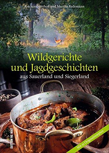 Wildgerichte und Jagdgeschichten aus aus dem Sauerland und Siegerland, reich bebilderte Sammlung der schönsten Wildrezepte (Aus der heimischen Küche)