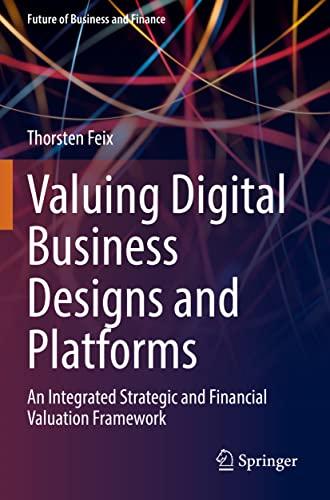 Valuing Digital Business Designs and Platforms: An Integrated Strategic and Financial Valuation Framework (Future of Business and Finance)