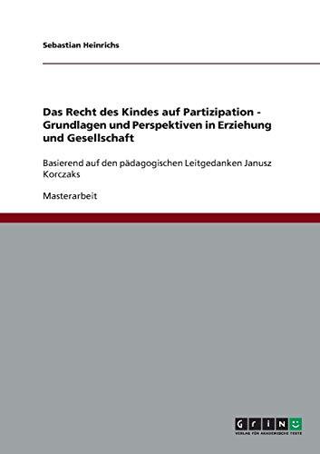 Das Recht des Kindes auf Partizipation - Grundlagen und Perspektiven in Erziehung und Gesellschaft: Basierend auf den pädagogischen Leitgedanken Janusz Korczaks