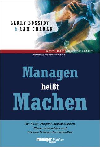 Managen heißt Machen.Die Kunst, Pläne umzusetzen, Projekte abzuschließen und bis zum Schluss durchzuhalten