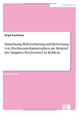 Entstehung, Wahrnehmung und Bewertung von Hochwasserkatastrophen am Beispiel der jüngsten Hochwasser in Koblenz