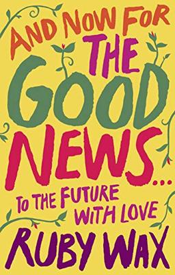 And Now For The Good News...: To the Future with Love: The much-needed tonic for our frazzled world