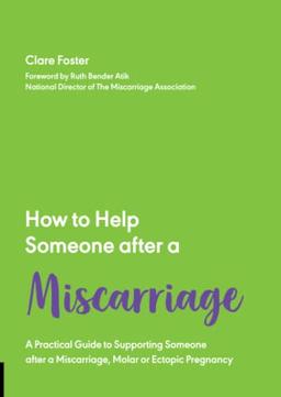 HOW TO HELP SOMEONE AFTER A MISCARRIAGE: A Practical Guide to Supporting Someone After a Miscarriage, Molar or Ectopic Pregnancy (How to Help Someone With, 5)