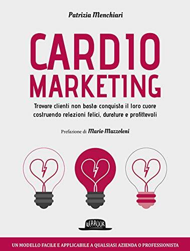 Cardiomarketing. Trovare clienti non basta: conquista il loro cuore costruendo relazioni felici, durature e profittevoli (Web book)