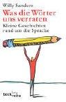 Was die Wörter uns verraten: Kleine Geschichten rund um die Sprache