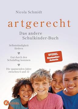 artgerecht – Das andere Schulkinder-Buch: Selbstständigkeit fördern – Gut durch den Schulalltag kommen – Die spannenden Jahre zwischen 6 und 12 (Die "artgerecht"-Reihe von Nicola Schmidt, Band 5)