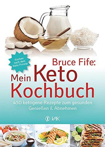 Bruce Fife: Mein Keto-Kochbuch: 450 ketogene Rezepte zum gesunden Genießen & Abnehmen