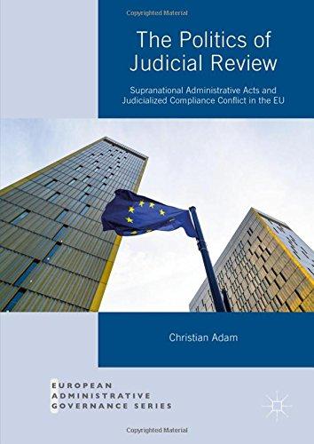 The Politics of Judicial Review: Supranational Administrative Acts and Judicialized Compliance Conflict in the EU (European Administrative Governance)