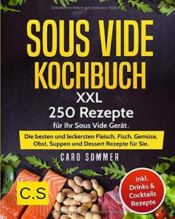 SOUS VIDE KOCHBUCH: XXL. 250 Rezepte für Ihr Sous Vide Gerät. Die besten und leckersten Fleisch, Fisch, Gemüse, Obst, Suppen und Dessert Rezepte für Sie. Inkl. Drinks & Cocktails Rezepte