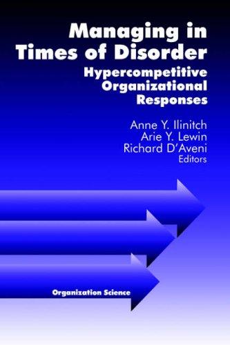 Managing in Times of Disorder: Hypercompetitive Organizational Responses: Hypercompetitve Organizational Responses (Organization Science)