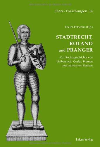 Stadtrecht, Roland und Pranger: Zur Rechtsgeschichte von Halberstadt, Goslar, Bremen und märkischen Städten (Harz Forschungen)