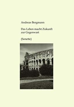 Das Leben macht Zukunft zur Gegenwart: Sonette