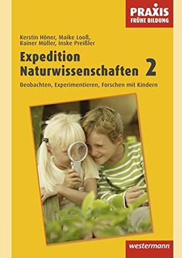 Praxis Frühe Bildung: Expedition Naturwissenschaften 2: Beobachten, Experimentieren, Forschen mit Kindern