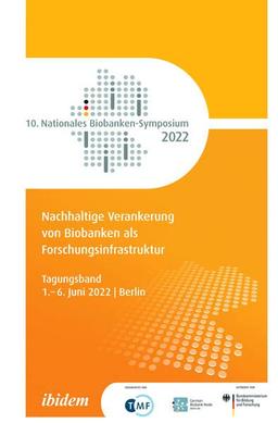 Nachhaltige Verankerung von Biobanken als Forschungsinfrastruktur: Tagungsband des 10. Nationalen Biobanken-Symposiums vom 1. – 2. Juni 2022 in Berlin (Nationales Biobanken Symposium - Jahresbericht)