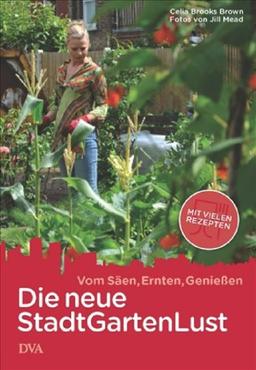 Die neue Stadt-Garten-Lust: Vom Säen, Ernten, Genießen - Mit vielen Rezepten