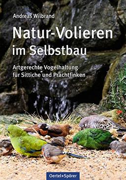 Natur-Volieren im Selbstbau: Artgerechte Vogelhaltung für Sittiche und Prachtfinken