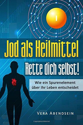 Jod als Heilmittel - Rette dich selbst!: Wie ein Spurenelement über Ihr Leben entscheidet (Jod Buch, Schilddrüse, gesund leben, Jod Hashimoto, Schilddrüse Buch, Jod Schilddrüse, Heilung, Jodbuch)