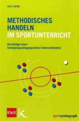 Methodisches Handeln im Sportunterricht. Grundzüge einer bewegungspädagogischen Unterrichtslehre