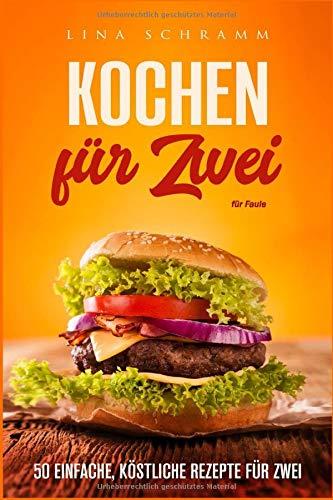 Kochen für Zwei: 50 einfache, köstliche Rezepte für Zwei