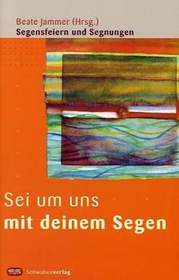 Sei um uns mit deinem Segen: Segensfeiern und Segnungen