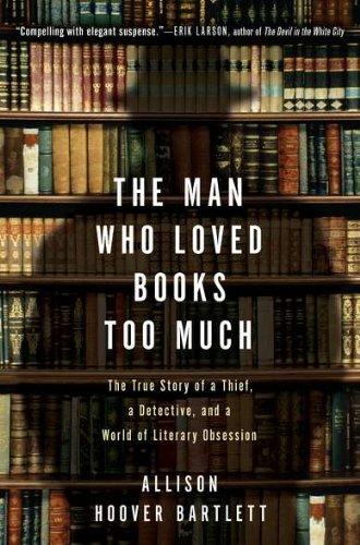 The Man Who Loved Books Too Much: The True Story of a Thief, a Detective, and a World of Literary Obsession