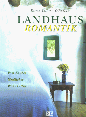 Landhaus- Romantik. Vom Zauber ländlicher Wohnkultur