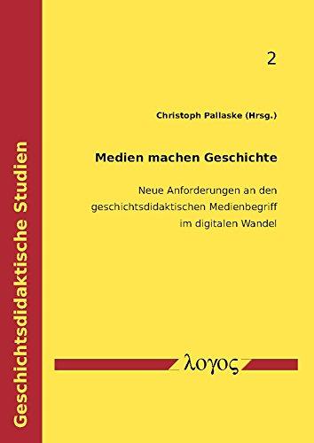 Medien machen Geschichte: Neue Anforderungen an den geschichtsdidaktischen Medienbegriff im digitalen Wandel (Geschichtsdidaktische Studien, Band 2)