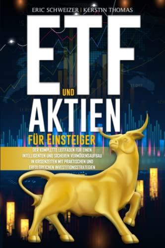 ETF und Aktien für Einsteiger: Der komplette Leitfaden für einen intelligenten und sicheren Vermögensaufbau in Krisenzeiten mit praktischen und erfolgreichen Investitionsstrategien