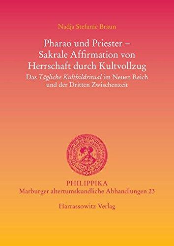 Pharao und Priester -  Sakrale Affirmation von Herrschaft durch Kultvollzug: Das Tägliche Kultbildritual im Neuen Reich und der Dritten Zwischenzeit (Philippika)