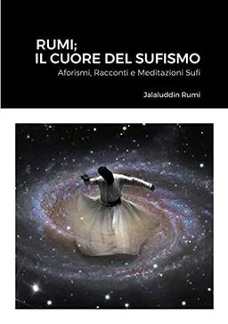 Rumi; Il Cuore Del Sufismo: Aforismi, Racconti e Meditazioni Sufi