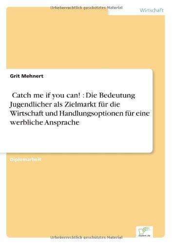 Catch me if you can!: Die Bedeutung Jugendlicher als Zielmarkt für die Wirtschaft und Handlungsoptionen für eine werbliche Ansprache