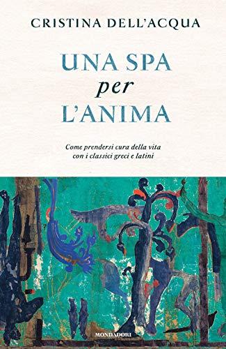 Una spa per l'anima. Come prendersi cura della vita con i classici greci e latini