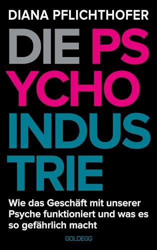 Die Psycho-Industrie: Wie das Geschäft mit unserer Psyche funktioniert und was es so gefährlich macht