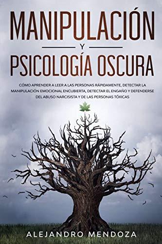 Manipulación y Psicología Oscura: Cómo aprender a leer a las personas, detectar la manipulación emocional encubierta, detectar el engaño y defenderse del abuso narcisista y de las personas tóxicas