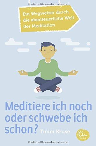 Meditiere ich noch oder schwebe ich schon?: Ein Wegweiser durch die abenteuerliche Welt der Meditation