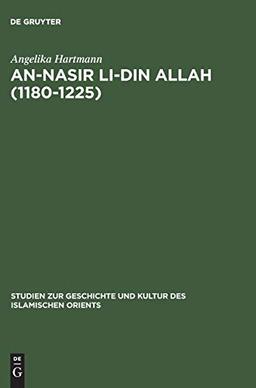 An-Nasir li-Din Allah (1180–1225): Politik, Religion, Kultur in der späten 'Abbasidenzeit (Studien zur Geschichte und Kultur des islamischen Orients, N.F. 8, Band 8)