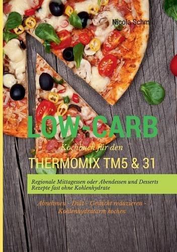 Low-Carb Kochbuch für den Thermomix TM5 & 31 Regionale Mittagessen oder Abendessen und Desserts Rezepte fast ohne Kohlenhydrate  Abnehmen - Diät - Gewicht reduzieren - Kohlenhydratarm kochen