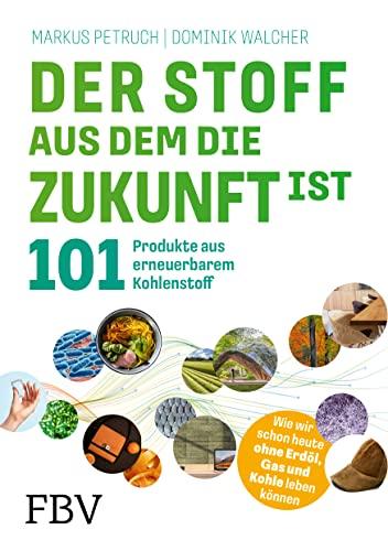 Der Stoff, aus dem die Zukunft ist: 101 Produkte aus erneuerbarem Kohlenstoff