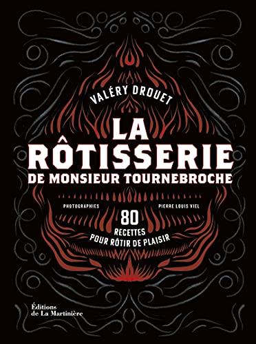 La rôtisserie de monsieur Tournebroche : 80 recettes pour rôtir de plaisir