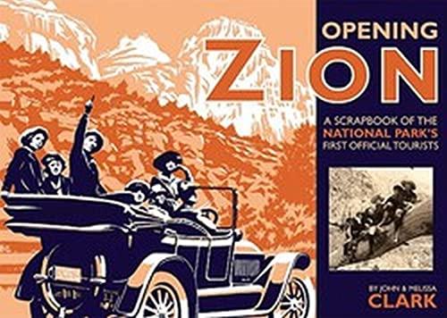 Clark, J: Opening Zion: A Scrapbook of the National Park's First Official Tourists