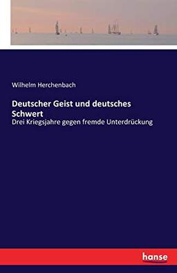 Deutscher Geist und deutsches Schwert: Drei Kriegsjahre gegen fremde Unterdrückung