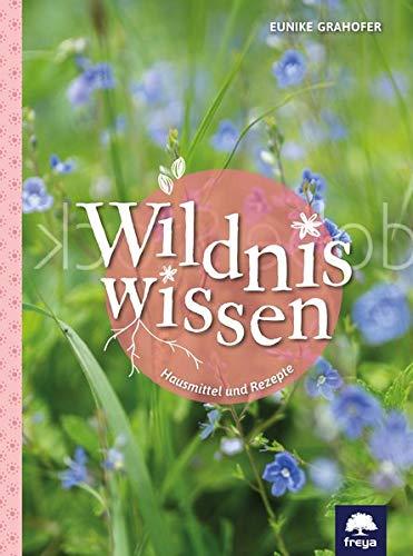 Wildniswissen: Zeigerpflanzen, Wetterpflanzen und 300 alte Rezepte