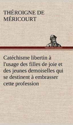 Catéchisme libertin à l'usage des filles de joie et des jeunes demoiselles qui se destinent à embrasser cette profession