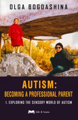 Autism: Becoming A Professional Parent: Exploring the Sensory World of Autism