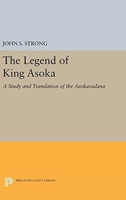 The Legend of King Asoka: A Study and Translation of the Asokavadana (Princeton Legacy Library)