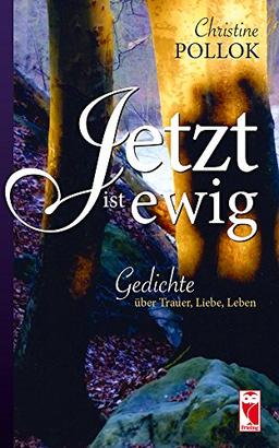 Jetzt ist ewig: Gedichte über Trauer, Liebe, Leben