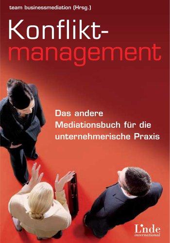 Konfliktmanagement: Das andere Mediationsbuch für die unternehmerische Praxis