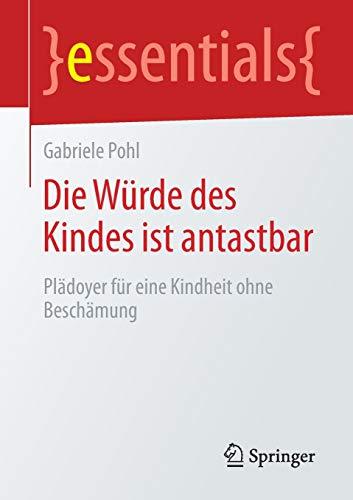 Die Würde des Kindes ist antastbar: Plädoyer für eine Kindheit ohne Beschämung (essentials)