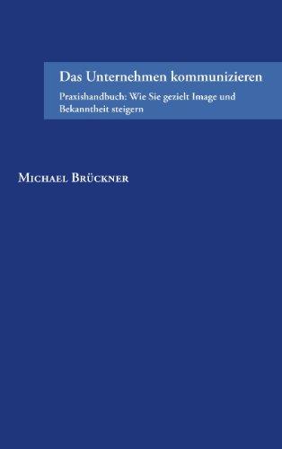 Das Unternehmen kommunizieren: Praxishandbuch: Wie Sie gezielt Image und Bekanntheit steigern